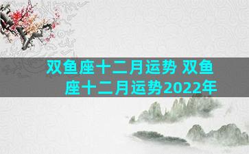 双鱼座十二月运势 双鱼座十二月运势2022年